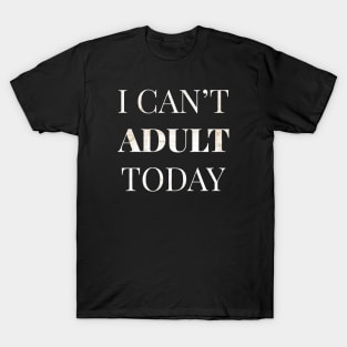 I Cant Adult Today T-Shirt